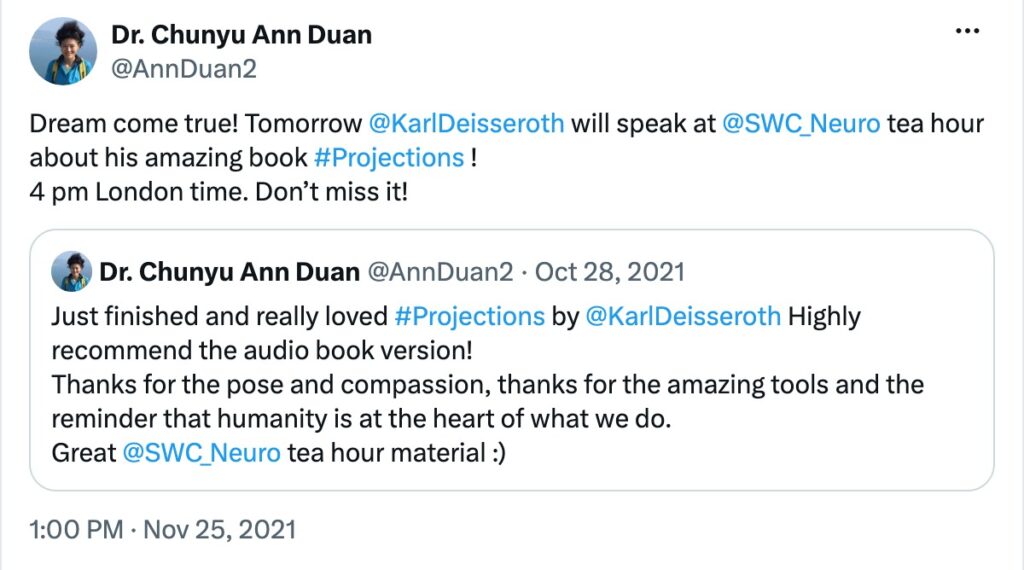 Post on X by Dr. Chunyu Ann Duan: “Dream come true! Tomorrow @KarlDeisseroth will speak at @SWC_Neuro tea hour about his amazing book #Projections ! 4 pm London time. Don’t miss it! https://t.co/3pwgaP0vjg— Dr. Chunyu Ann Duan (@AnnDuan2) November 25, 2021”